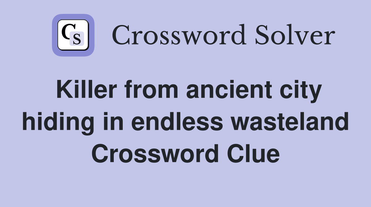 Killer from ancient city hiding in endless wasteland Crossword Clue