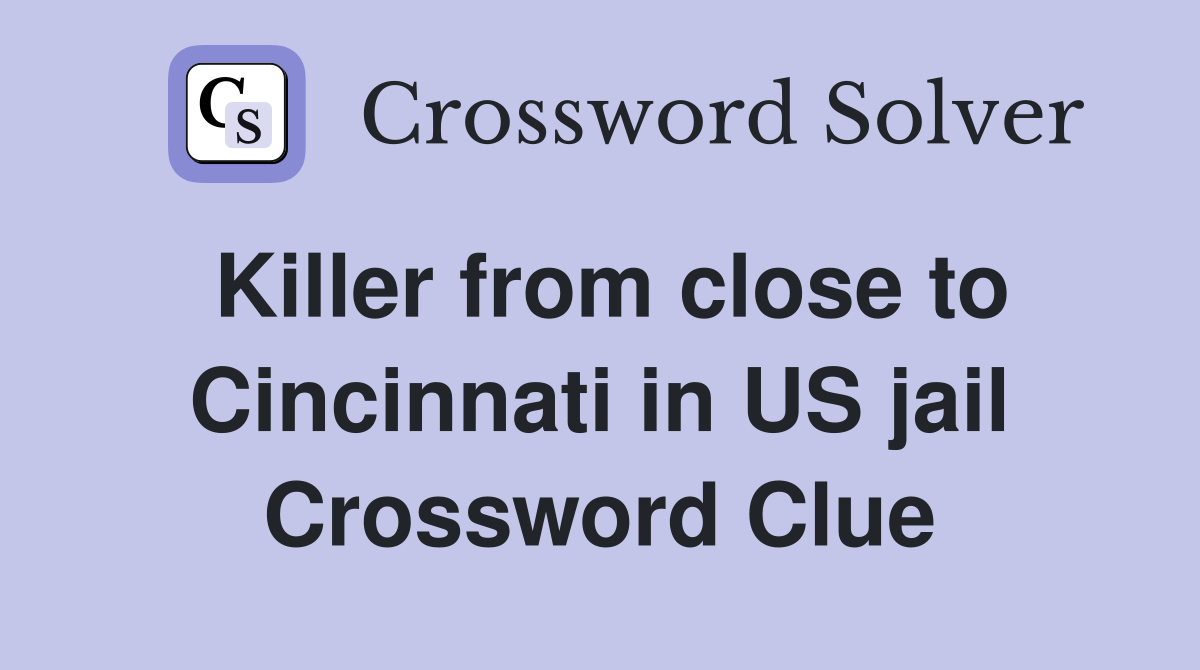 Killer from close to Cincinnati in US jail Crossword Clue