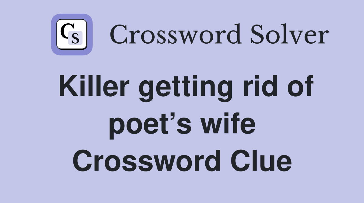 Killer getting rid of poet’s wife Crossword Clue
