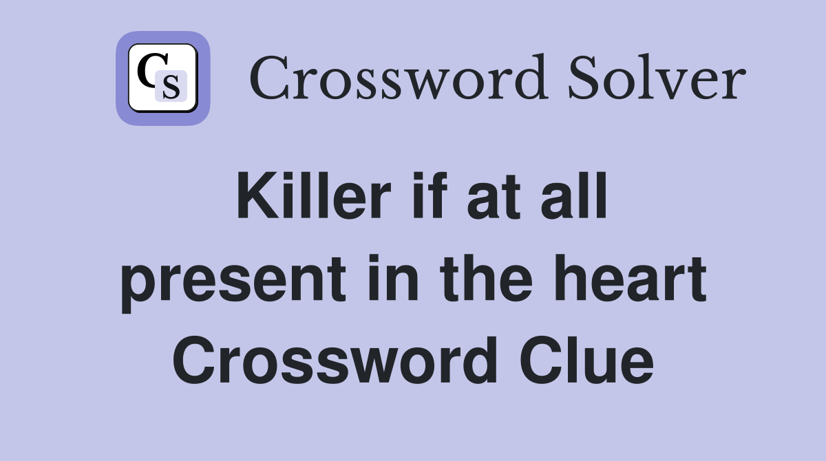 Killer if at all present in the heart Crossword Clue