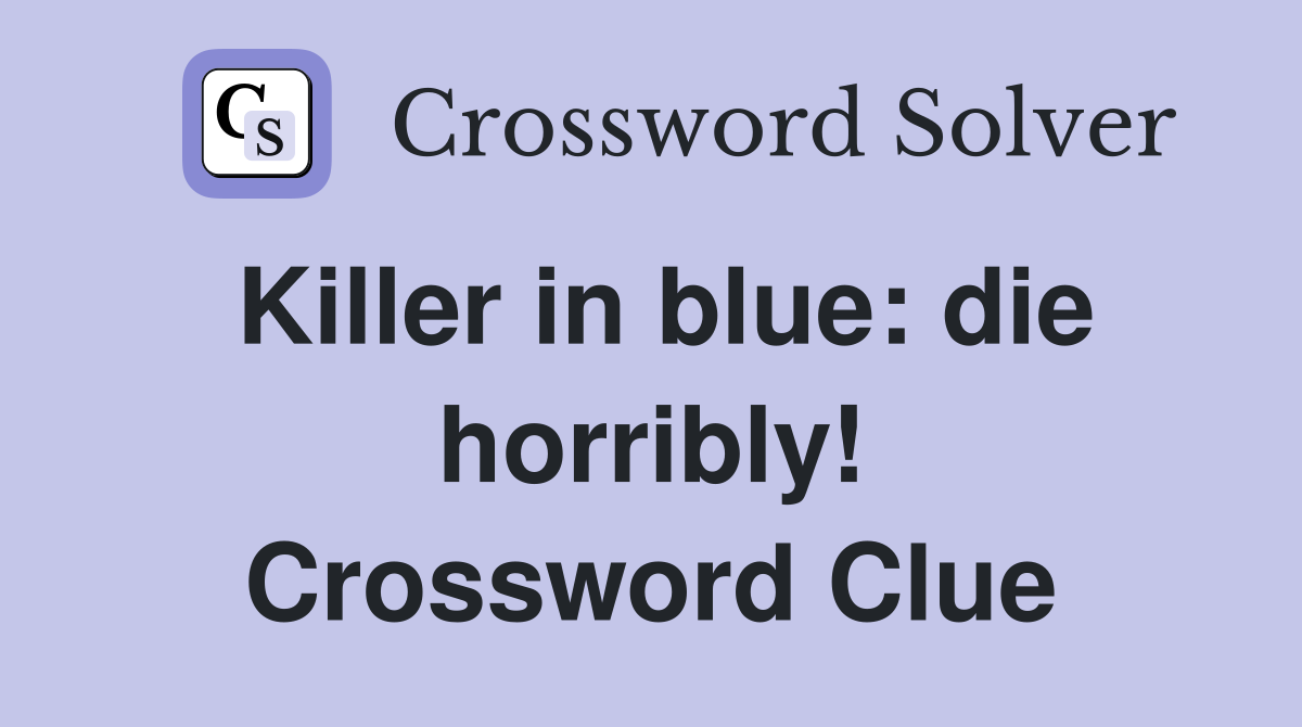 Killer in blue: die horribly! Crossword Clue