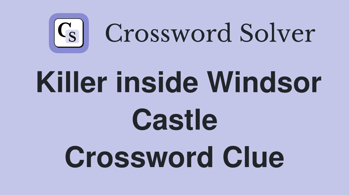 Killer inside Windsor Castle Crossword Clue