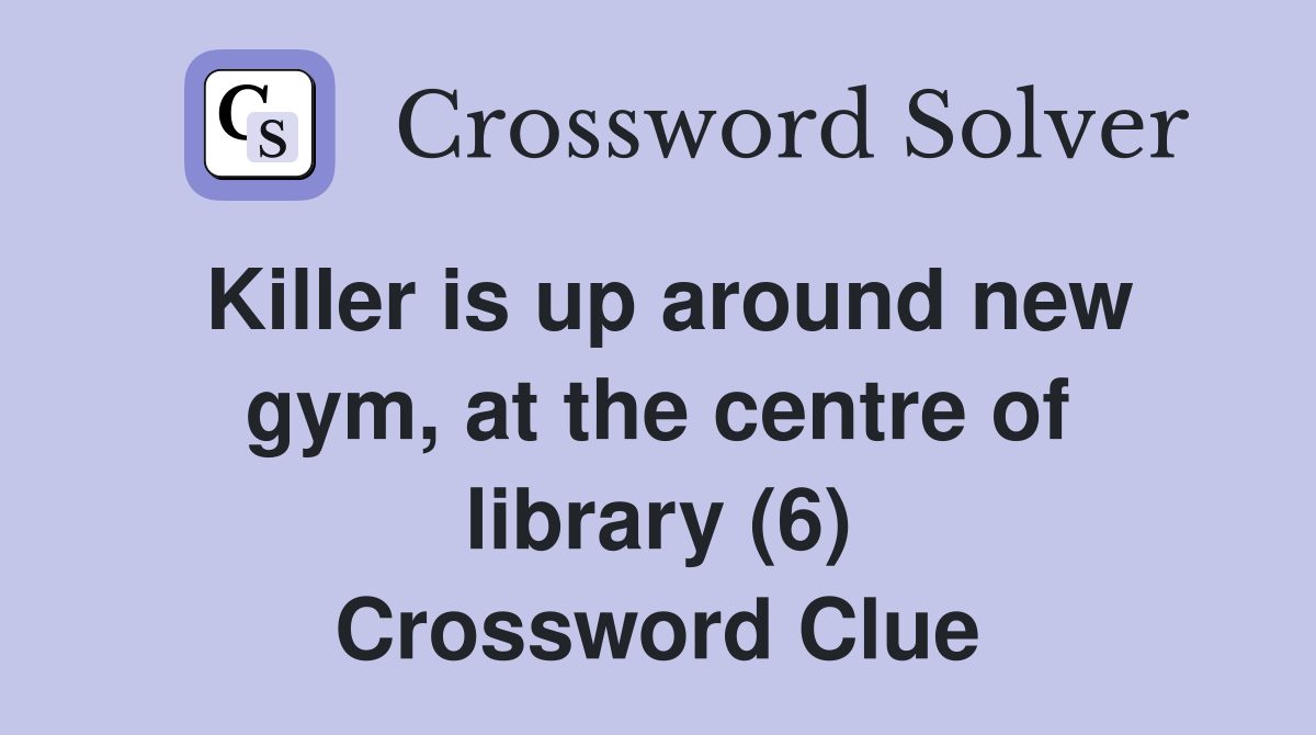 Killer is up around new gym, at the centre of library (6) Crossword Clue