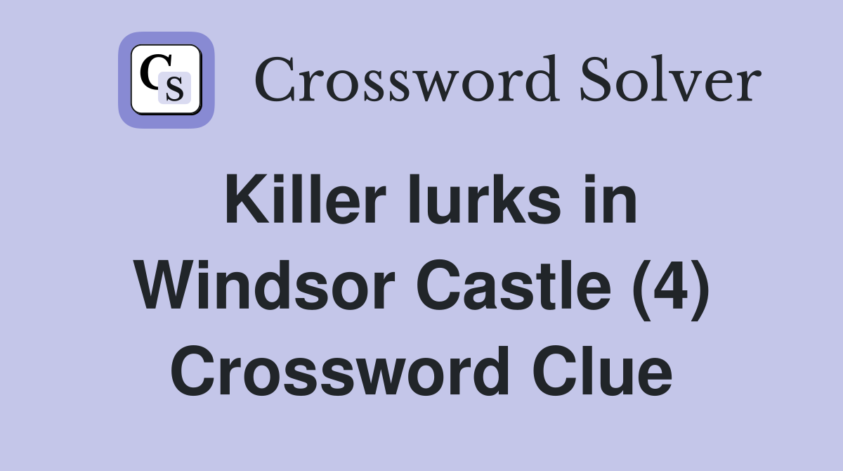 Killer lurks in Windsor Castle (4) Crossword Clue