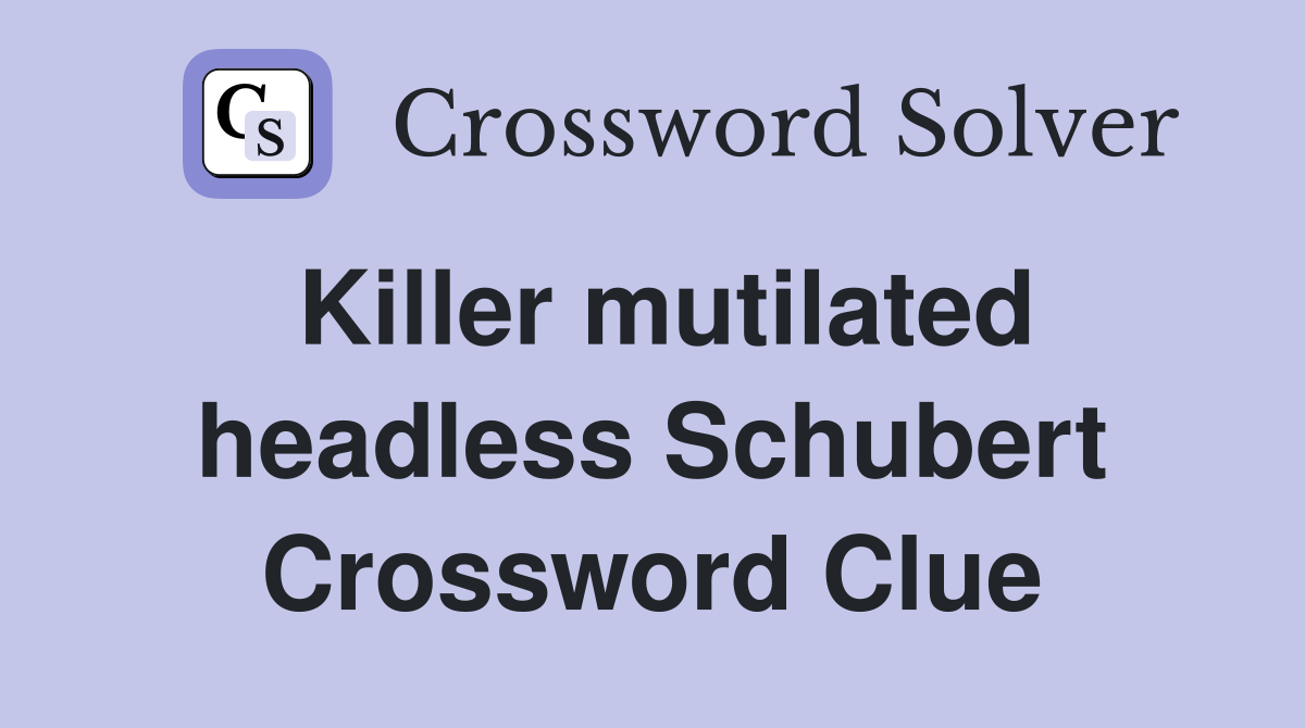 Killer mutilated headless Schubert Crossword Clue