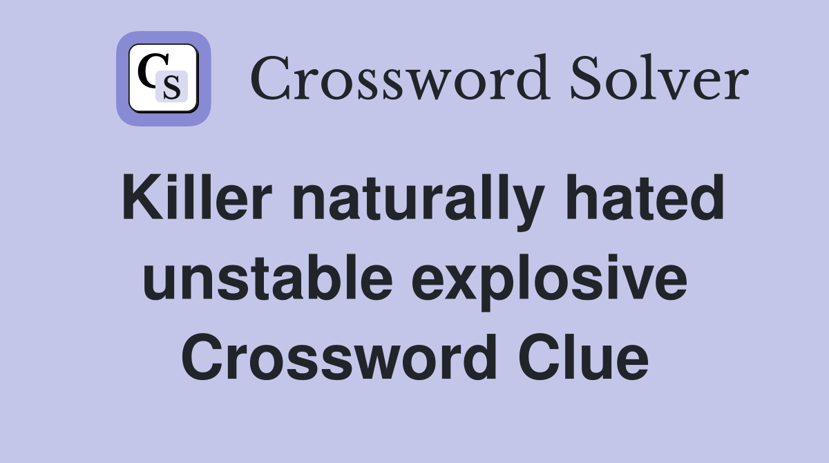 Killer naturally hated unstable explosive Crossword Clue