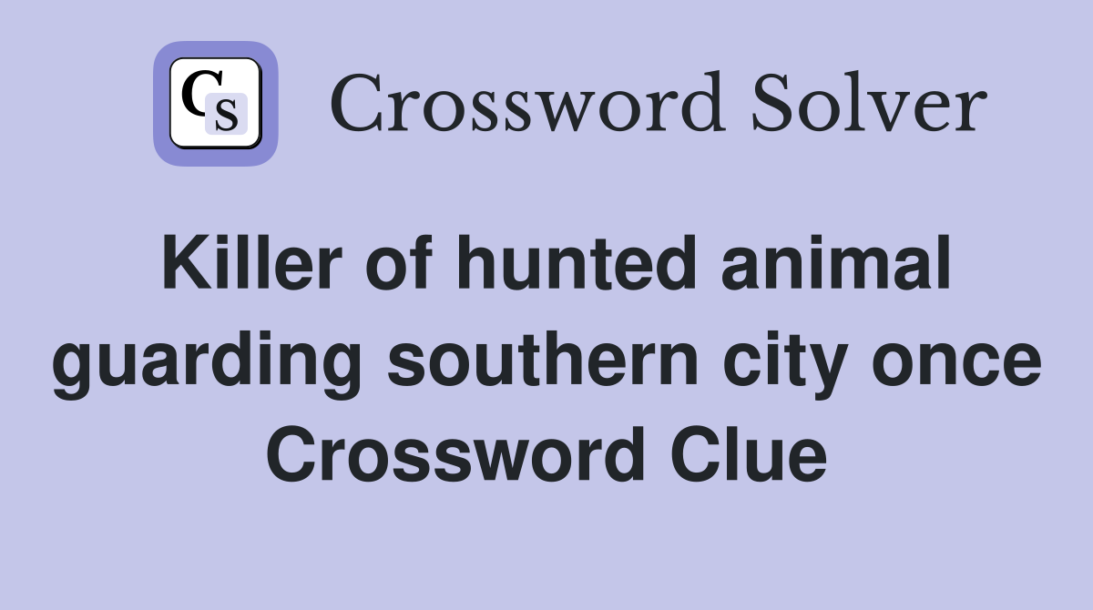 Killer of hunted animal guarding southern city once Crossword Clue