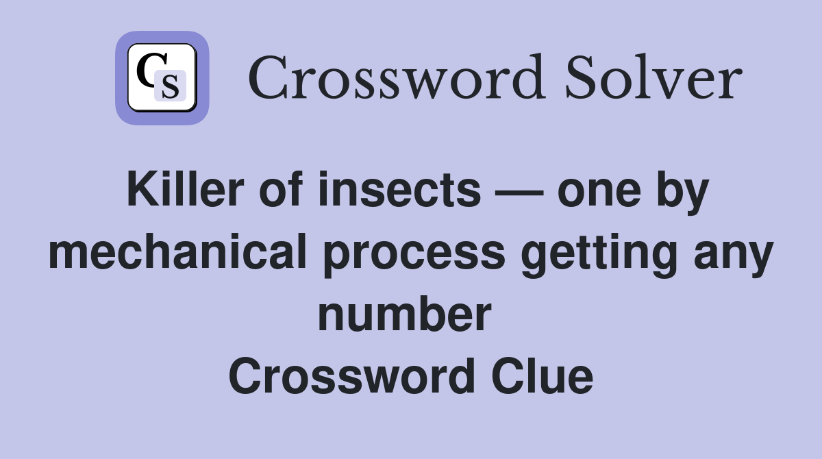Killer of insects — one by mechanical process getting any number  Crossword Clue