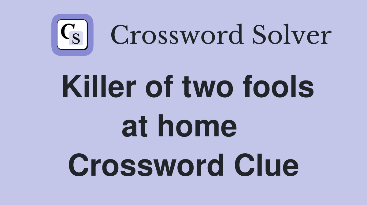 Killer of two fools at home  Crossword Clue