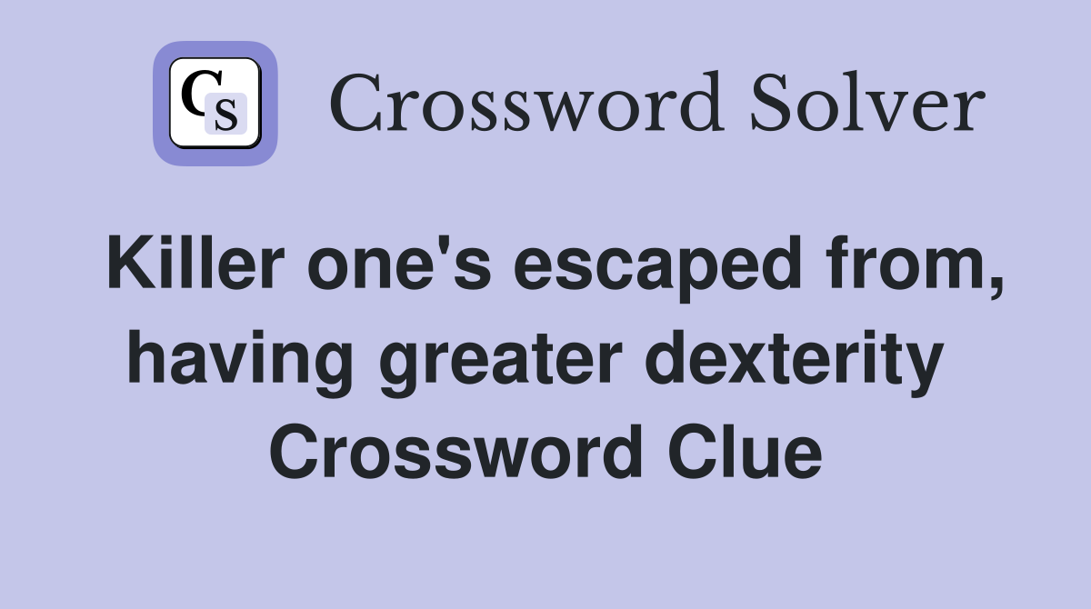 Killer one's escaped from, having greater dexterity  Crossword Clue