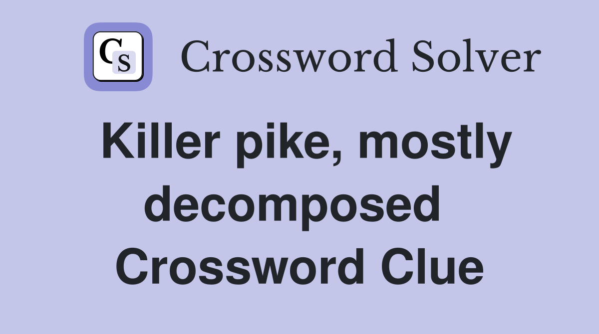 Killer pike, mostly decomposed  Crossword Clue