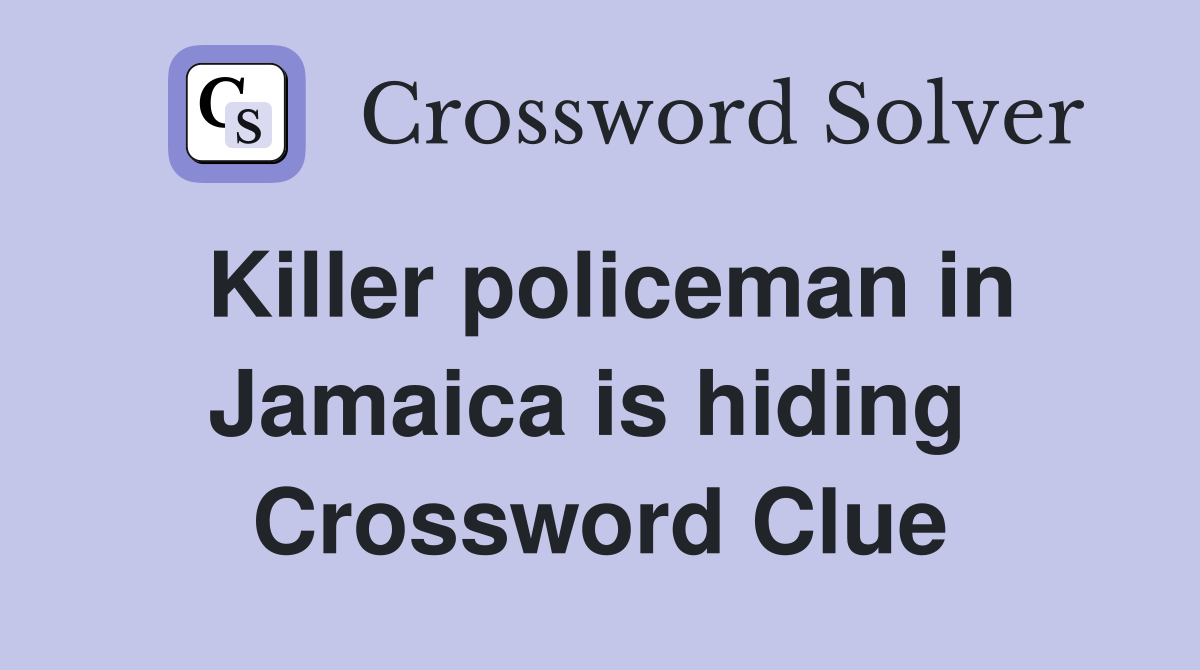 Killer policeman in Jamaica is hiding  Crossword Clue