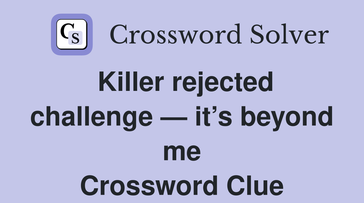 Killer rejected challenge — it’s beyond me Crossword Clue