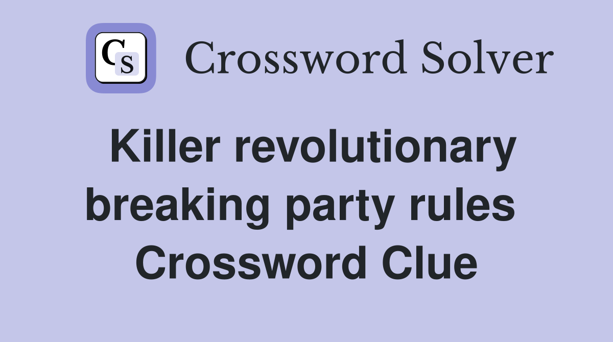 Killer revolutionary breaking party rules  Crossword Clue