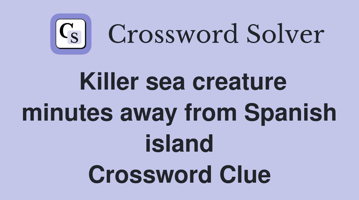 Killer sea creature minutes away from Spanish island Crossword Clue