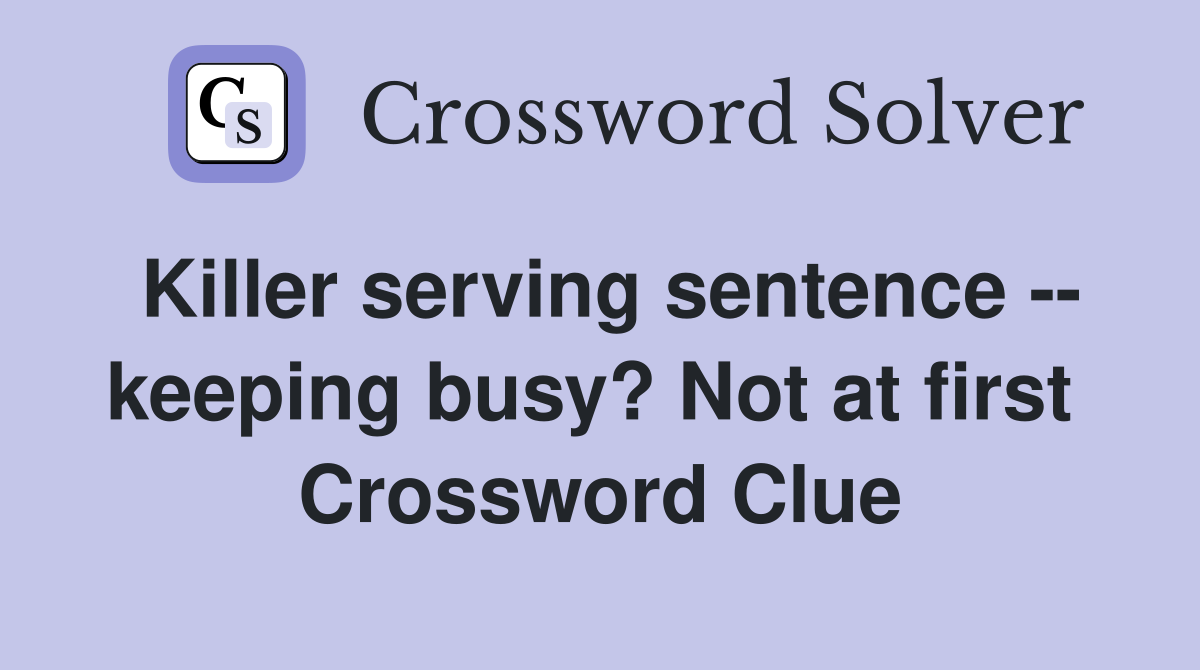 Killer serving sentence -- keeping busy? Not at first  Crossword Clue