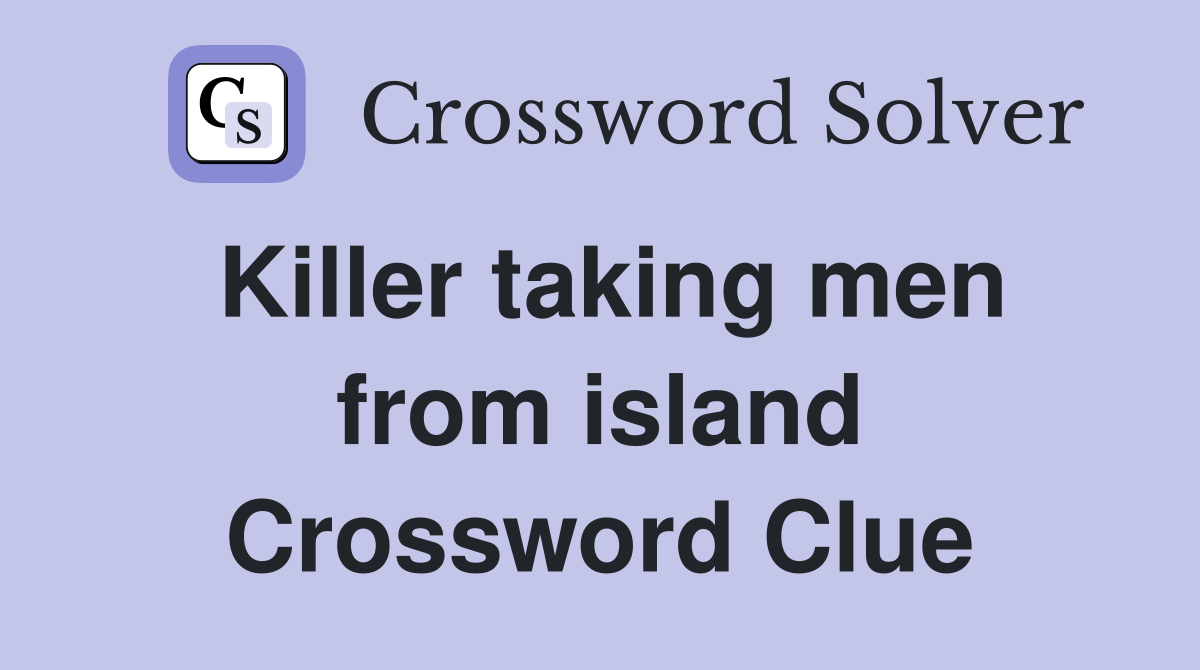 Killer taking men from island Crossword Clue