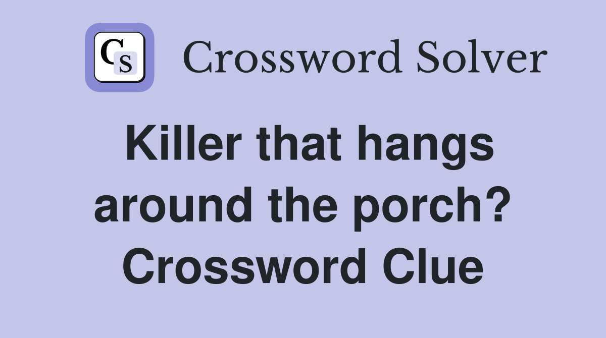 Killer that hangs around the porch? Crossword Clue