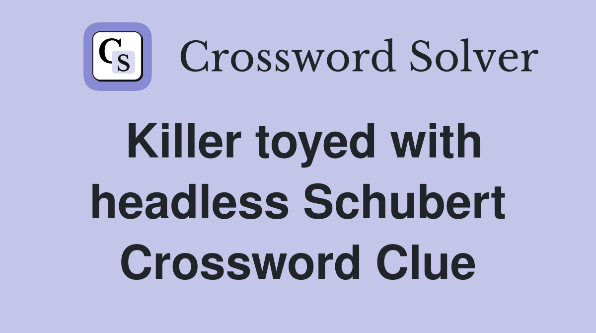 Killer toyed with headless Schubert Crossword Clue