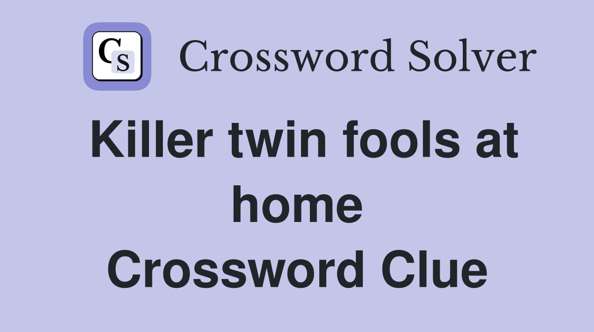 Killer twin fools at home Crossword Clue
