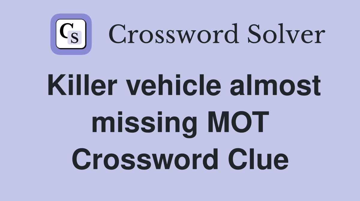 Killer vehicle almost missing MOT Crossword Clue