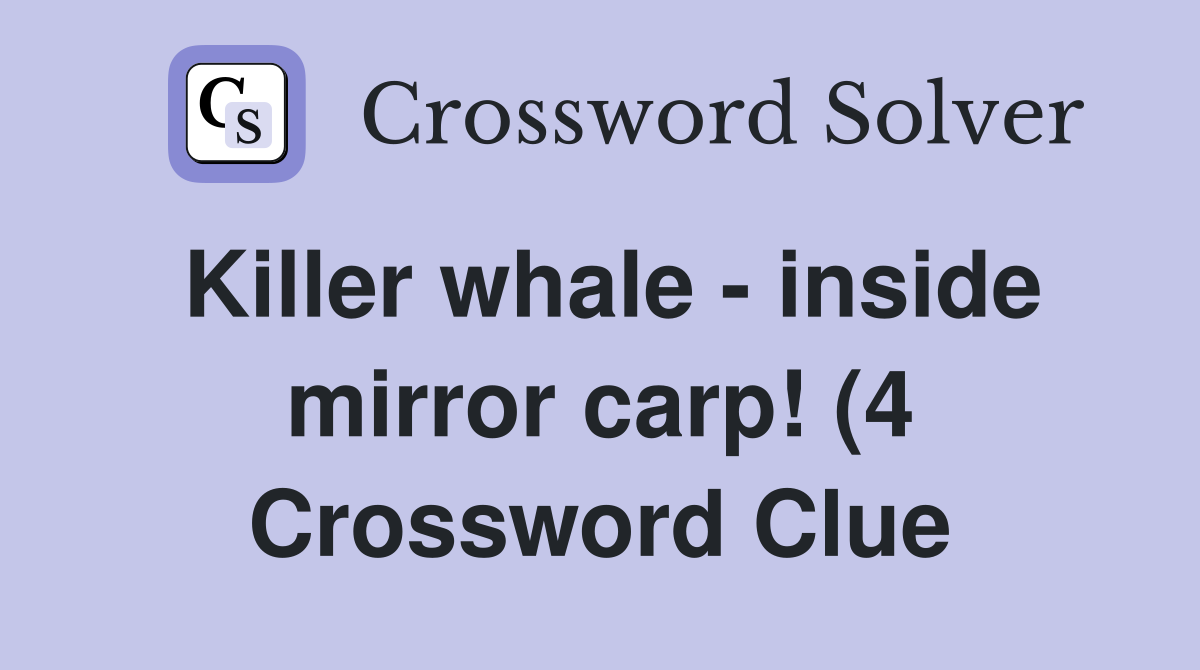 Killer whale inside mirror carp (4) Crossword Clue Answers Killer whale inside mirror carp (4) Crossword Clue Answers
