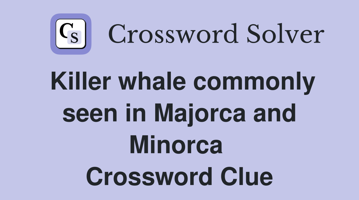 Killer whale commonly seen in Majorca and Minorca  Crossword Clue