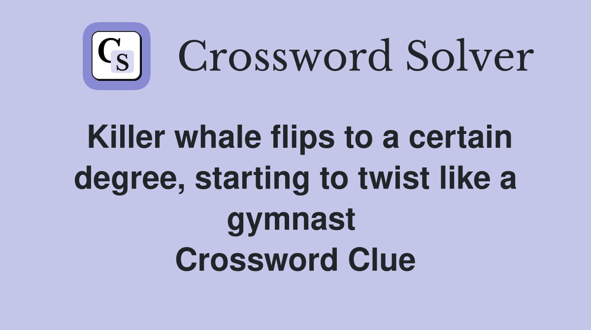 Killer whale flips to a certain degree, starting to twist like a gymnast  Crossword Clue
