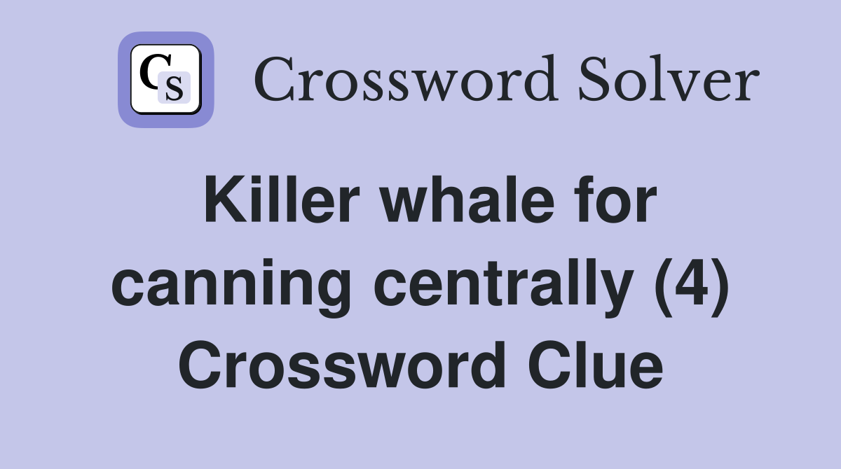 Killer whale for canning centrally (4) Crossword Clue