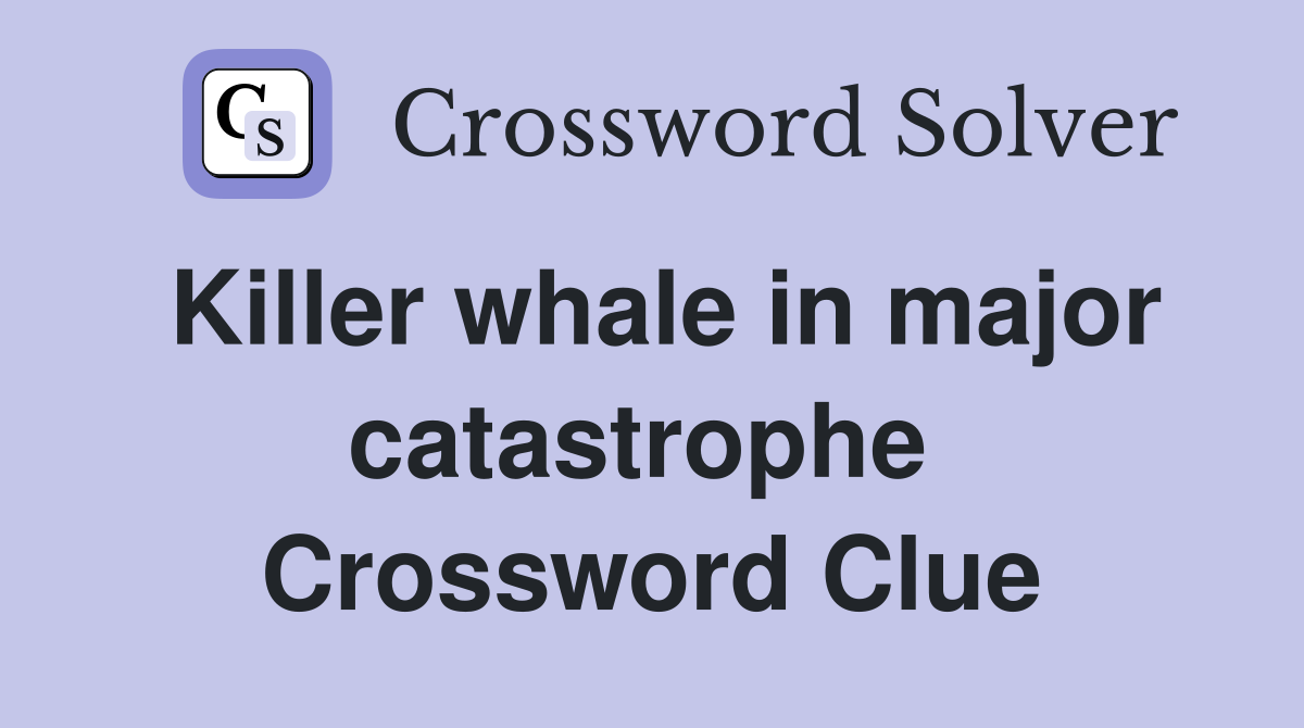Killer whale in major catastrophe  Crossword Clue