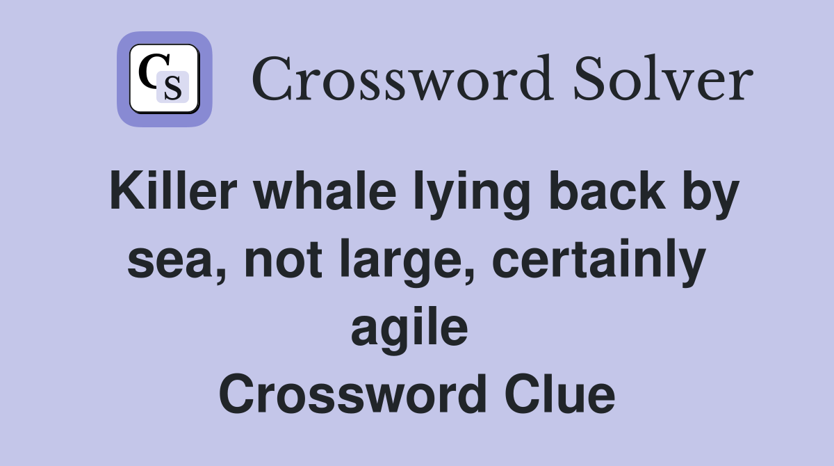 Killer whale lying back by sea, not large, certainly agile  Crossword Clue