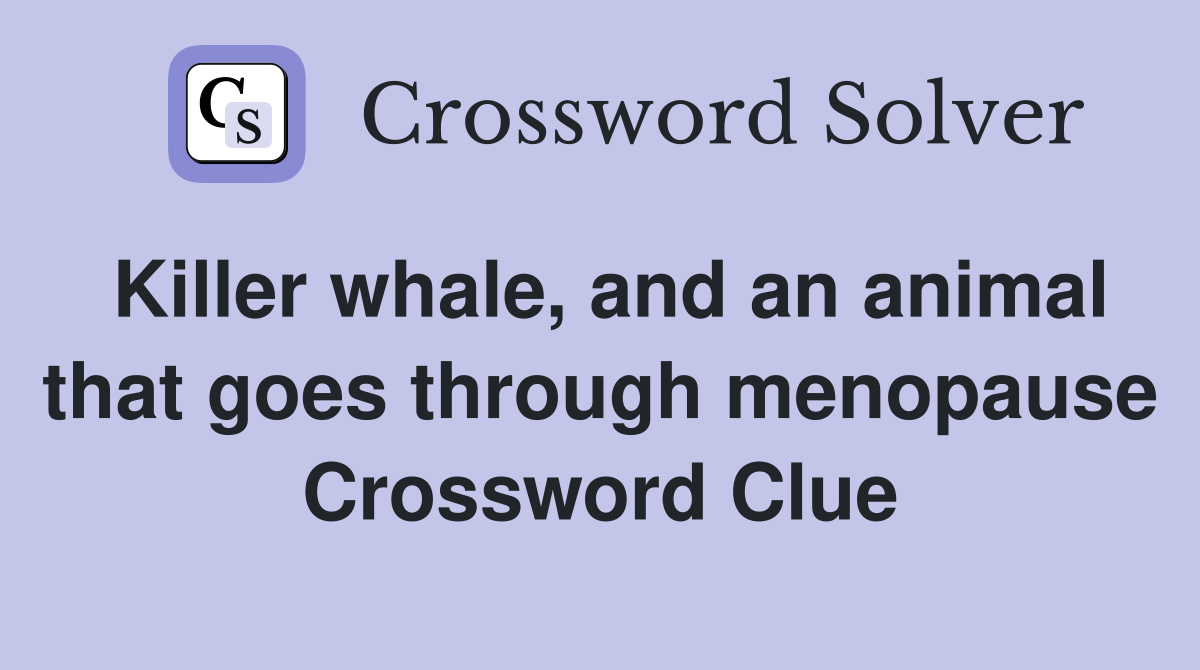 Killer whale, and an animal that goes through menopause Crossword Clue