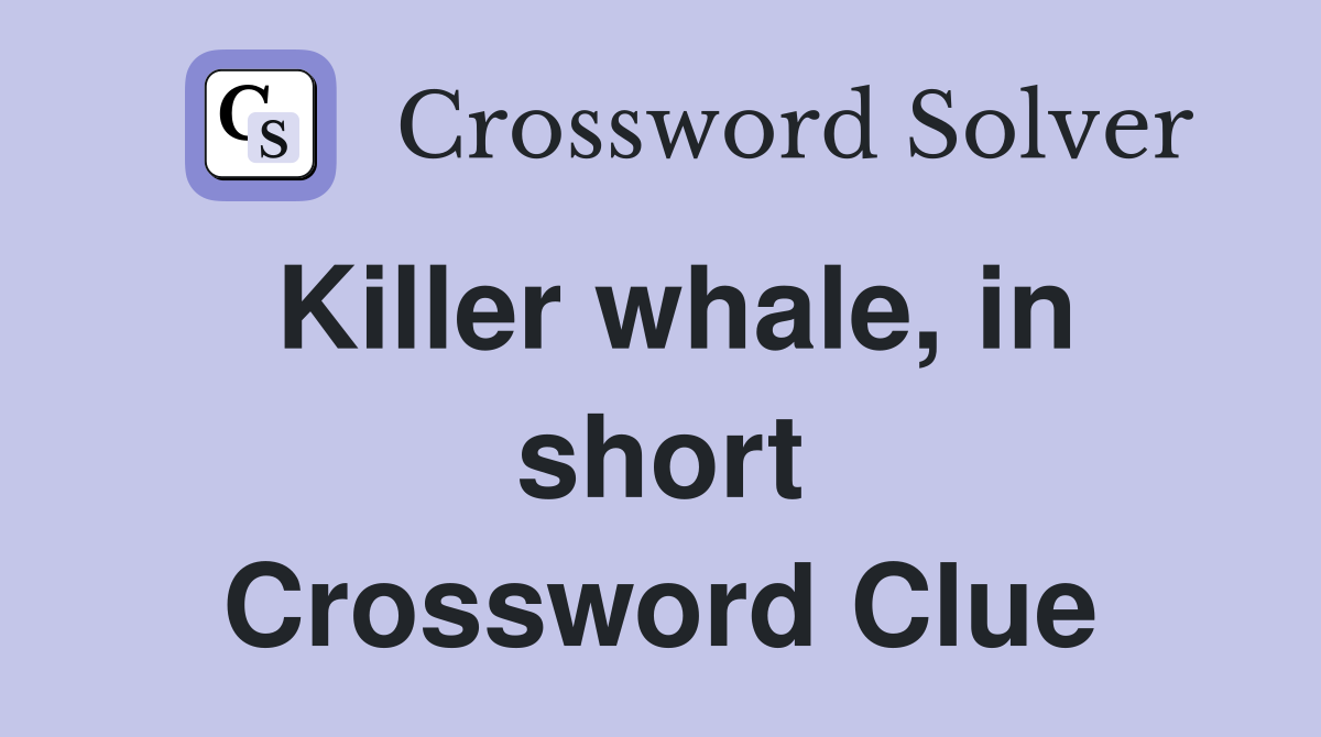 Killer whale, in short Crossword Clue