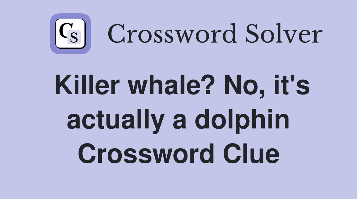 Killer whale? No, it's actually a dolphin Crossword Clue