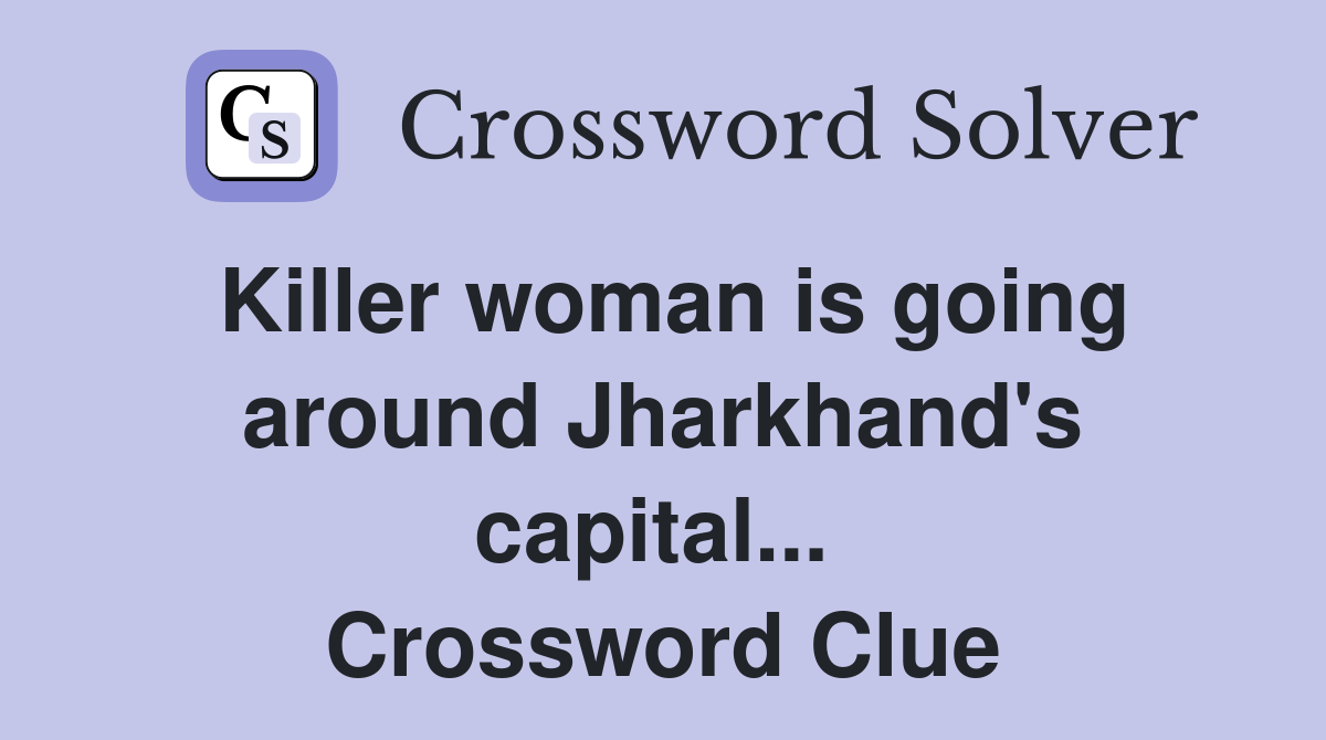 Killer woman is going around Jharkhand's capital...  Crossword Clue
