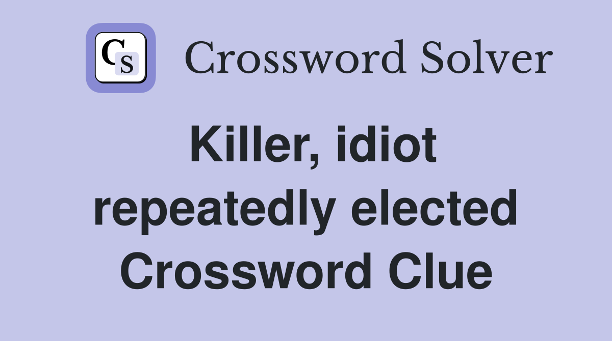 Killer, idiot repeatedly elected Crossword Clue