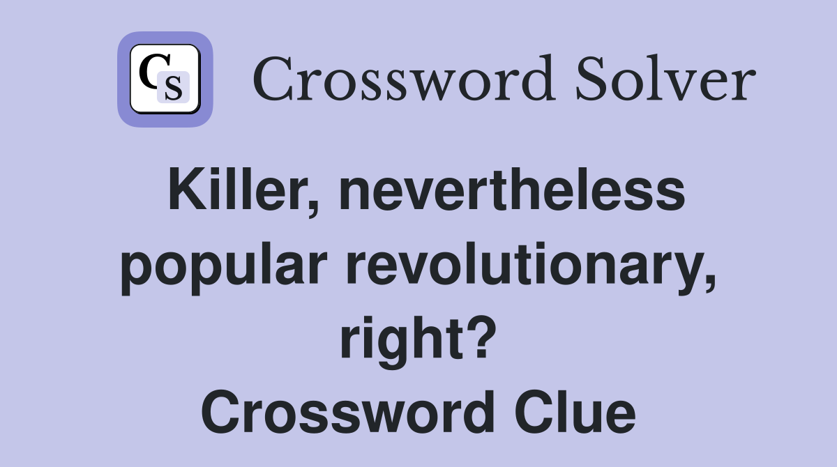 Killer, nevertheless popular revolutionary, right? Crossword Clue