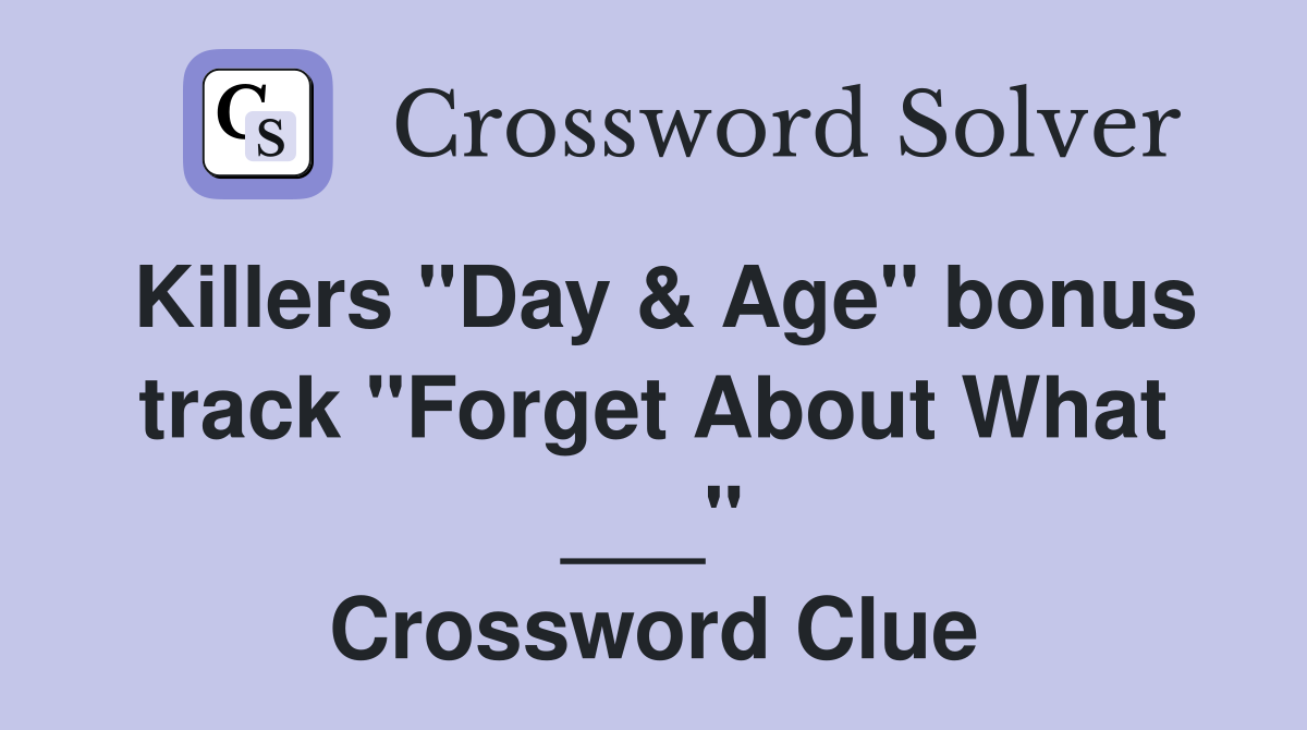 Killers "Day & Age" bonus track "Forget About What ___" Crossword Clue