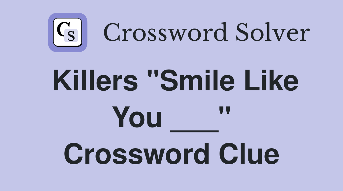 Killers "Smile Like You ___" Crossword Clue