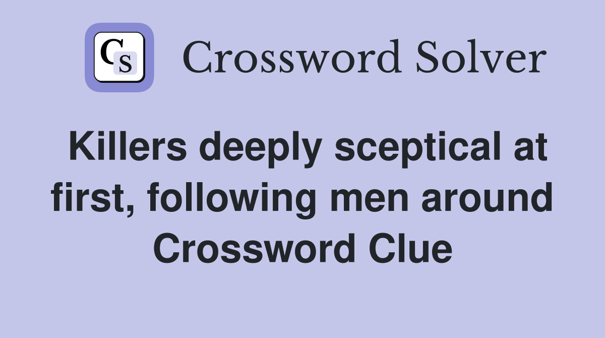 Killers deeply sceptical at first, following men around Crossword Clue