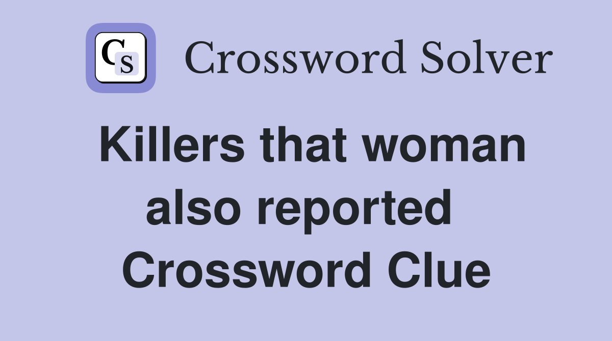 Killers that woman also reported  Crossword Clue