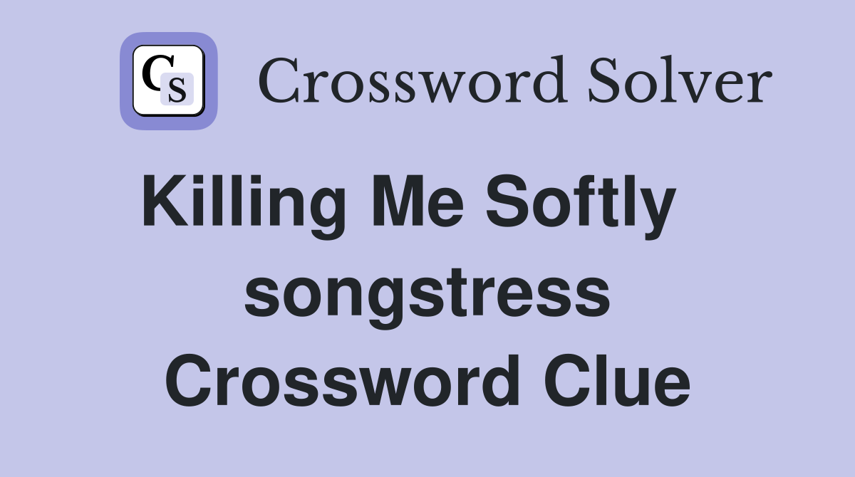 Killing Me Softly    songstress Crossword Clue