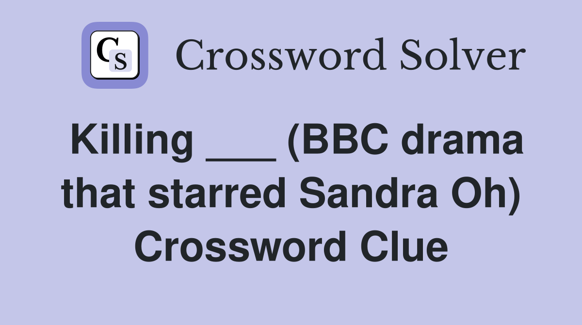 Killing ___ (BBC drama that starred Sandra Oh) Crossword Clue