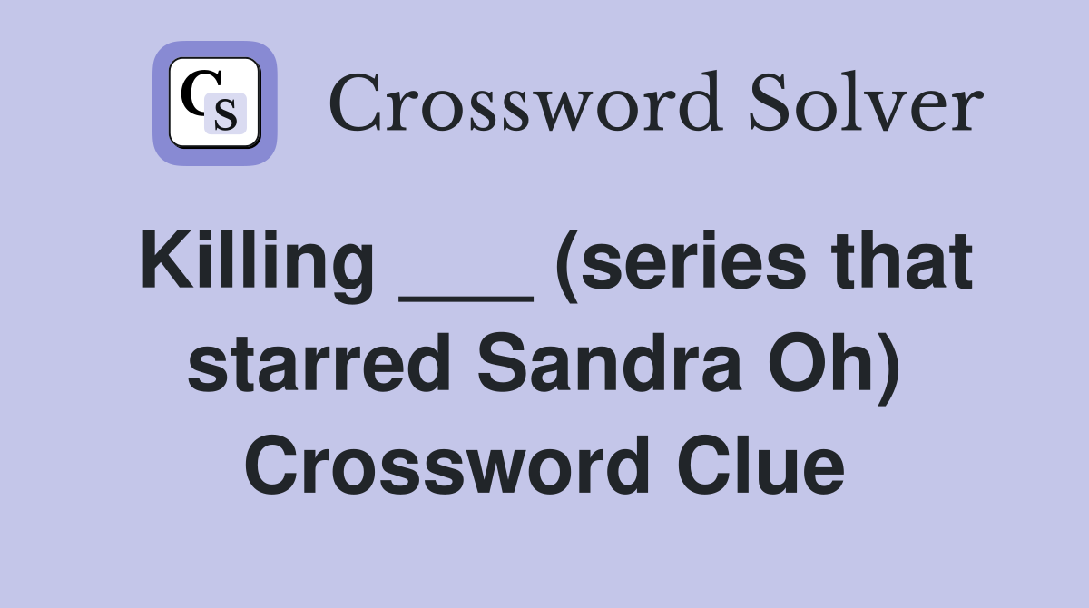 Killing ___ (series that starred Sandra Oh) Crossword Clue