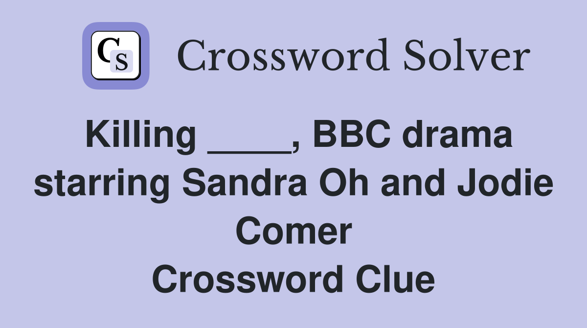 Killing ____, BBC drama starring Sandra Oh and Jodie Comer Crossword Clue