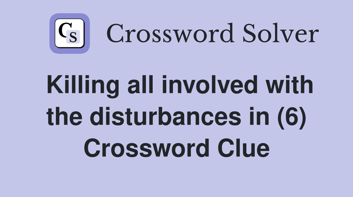 Killing all involved with the disturbances in (6) Crossword Clue