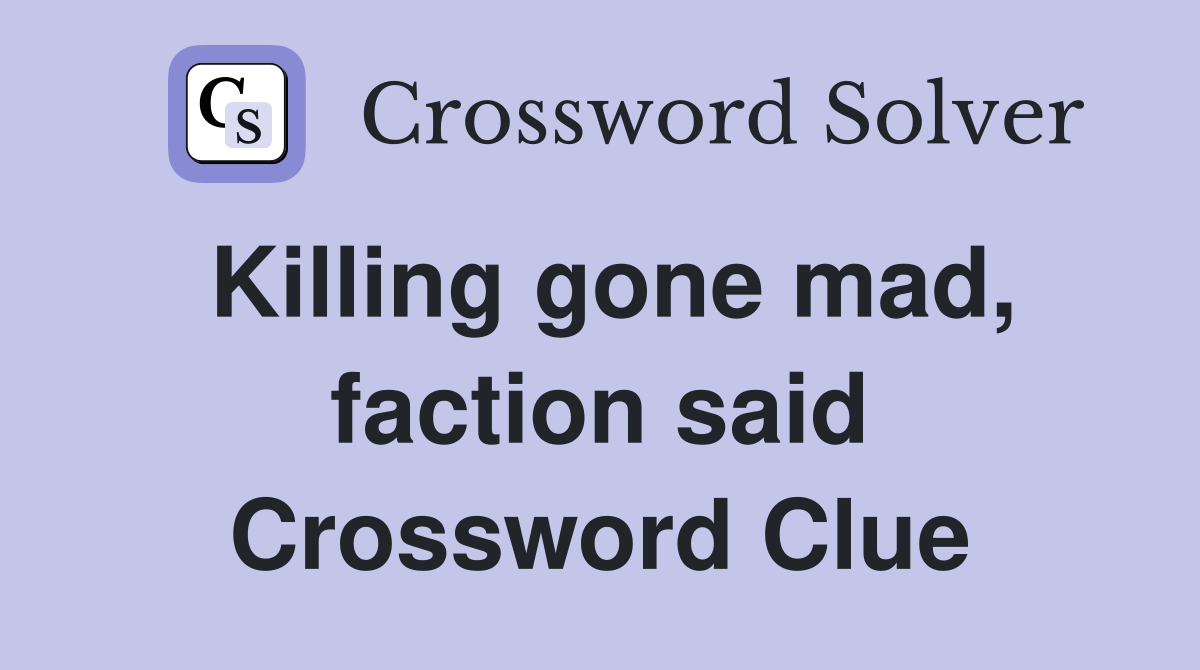 Killing gone mad, faction said Crossword Clue