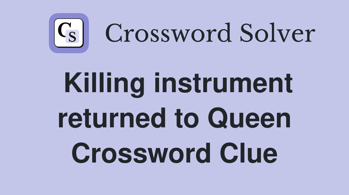 Killing instrument returned to Queen Crossword Clue