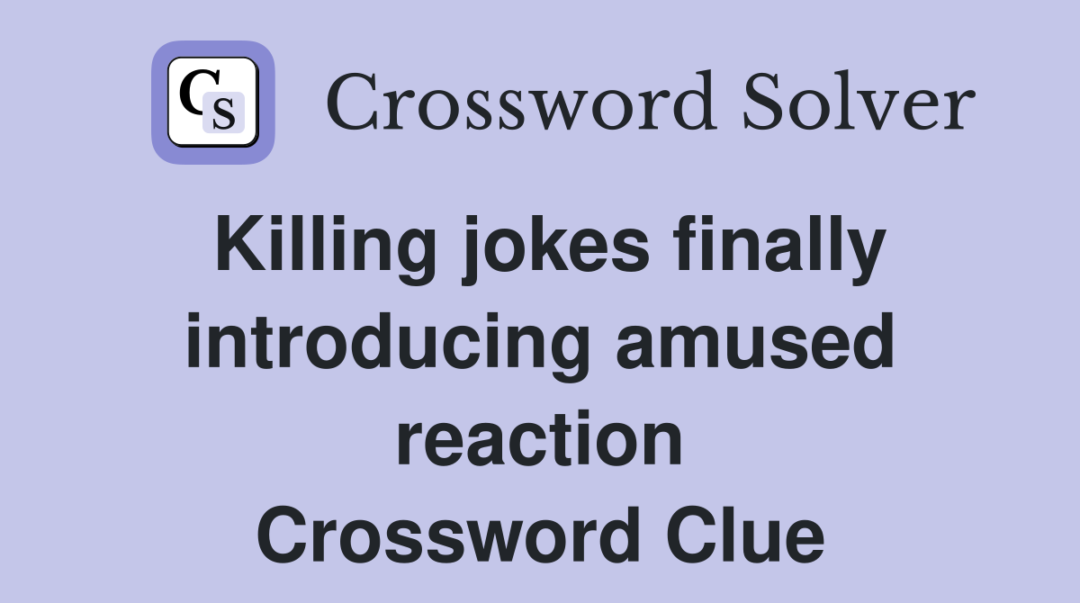 Killing jokes finally introducing amused reaction Crossword Clue