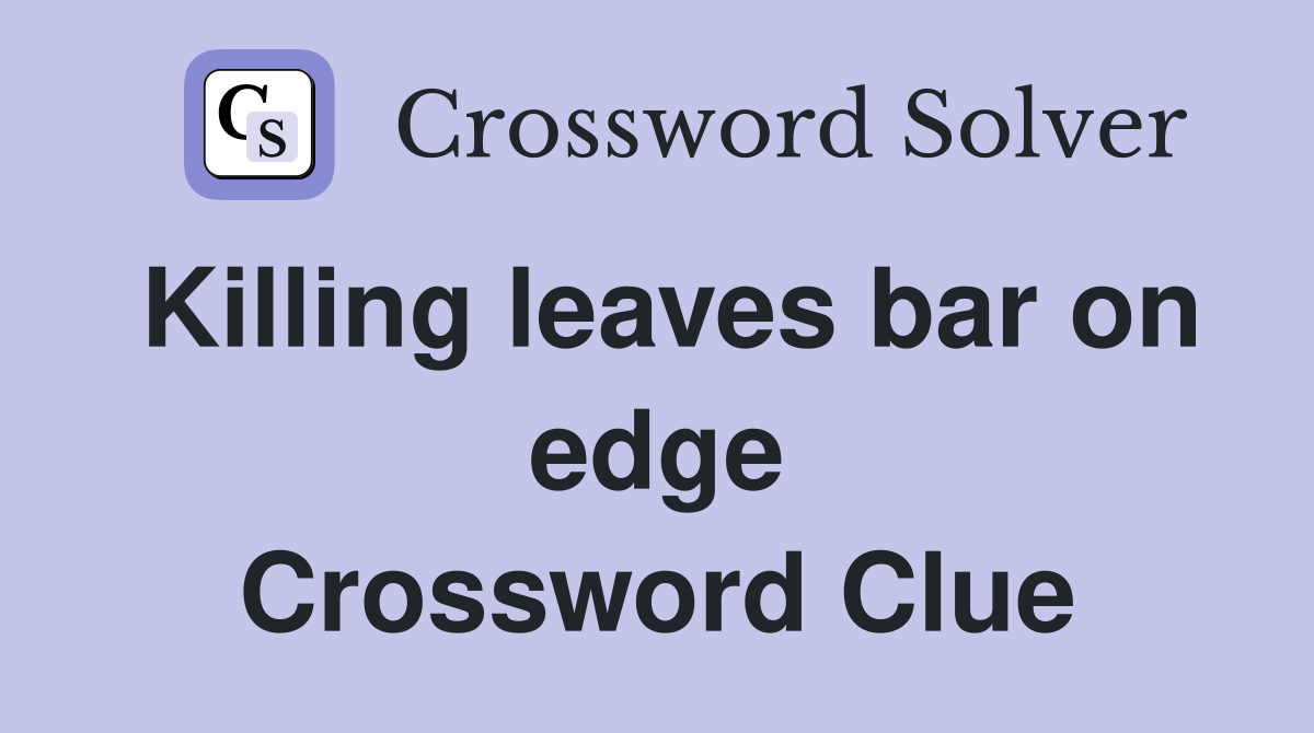 Killing leaves bar on edge Crossword Clue